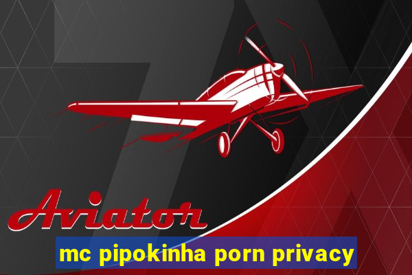 mc pipokinha porn privacy